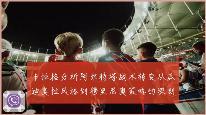 卡拉格分析阿尔特塔战术转变从瓜迪奥拉风格到穆里尼奥策略的深刻影响
