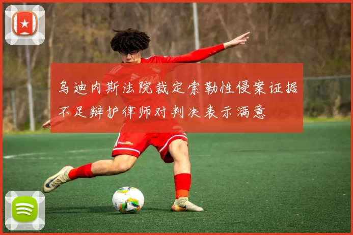 乌迪内斯法院裁定索勒性侵案证据不足辩护律师对判决表示满意