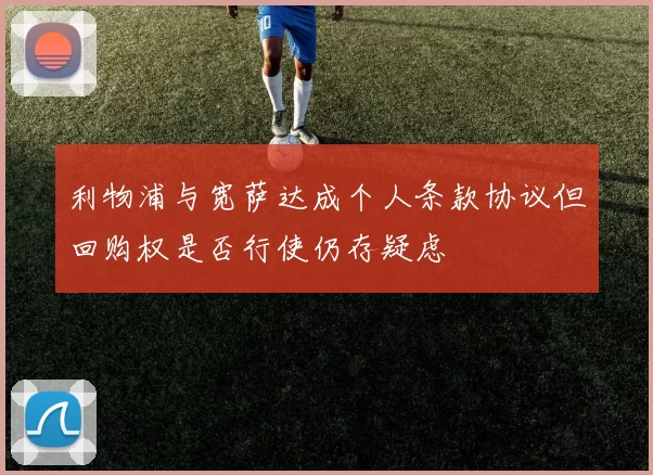 利物浦与宽萨达成个人条款协议但回购权是否行使仍存疑虑