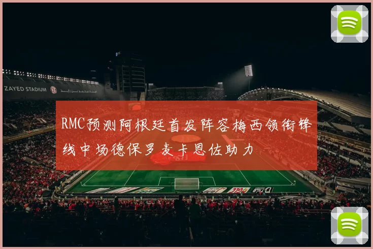 RMC预测阿根廷首发阵容梅西领衔锋线中场德保罗麦卡恩佐助力