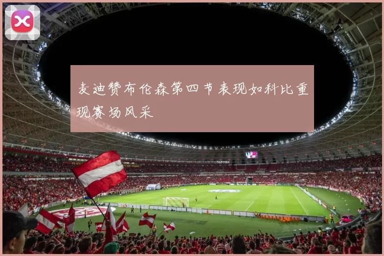 麦迪赞布伦森第四节表现如科比重现赛场风采